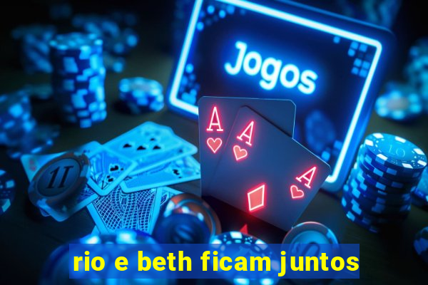 rio e beth ficam juntos